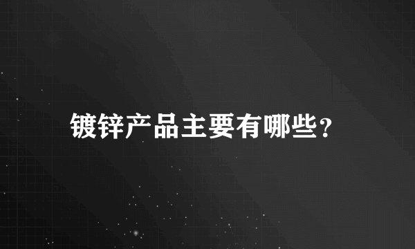 镀锌产品主要有哪些？