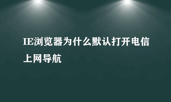 IE浏览器为什么默认打开电信上网导航