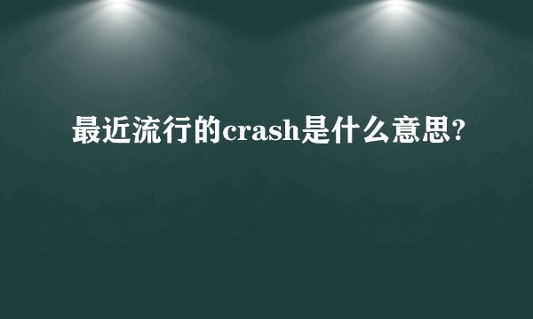 最近流行的crash是什么意思?