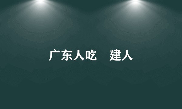 广东人吃褔建人