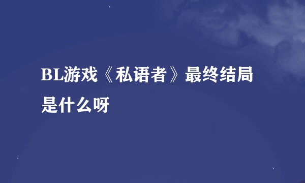 BL游戏《私语者》最终结局是什么呀