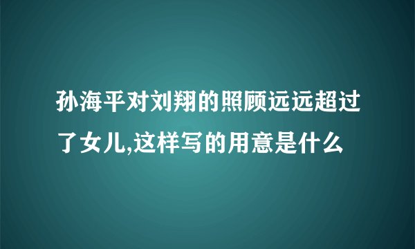孙海平对刘翔的照顾远远超过了女儿,这样写的用意是什么