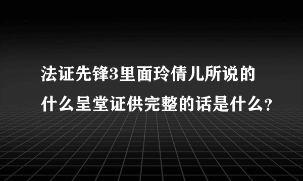 法证先锋3里面玲倩儿所说的什么呈堂证供完整的话是什么？