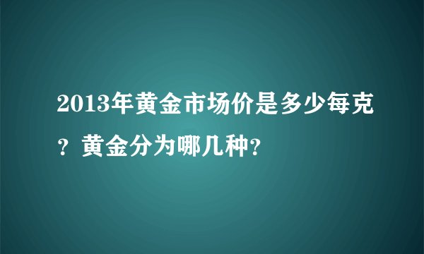 2013年黄金市场价是多少每克？黄金分为哪几种？
