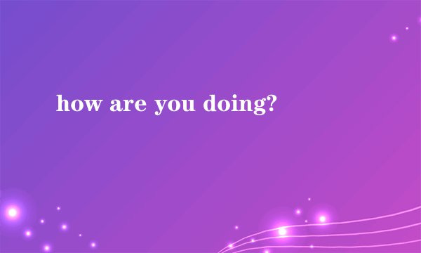 how are you doing?