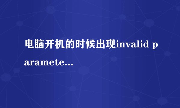 电脑开机的时候出现invalid parameter怎么办？