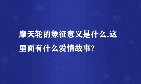 摩天轮的象征意义是什么,这里面有什么爱情故事?