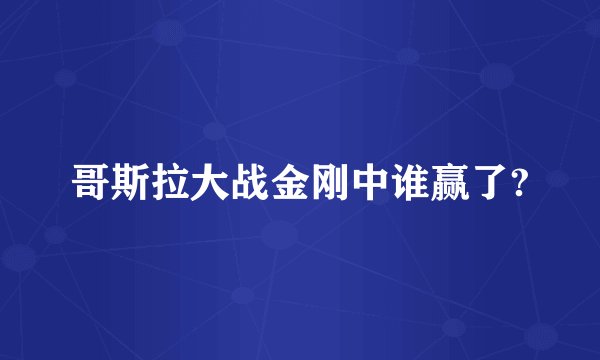 哥斯拉大战金刚中谁赢了?