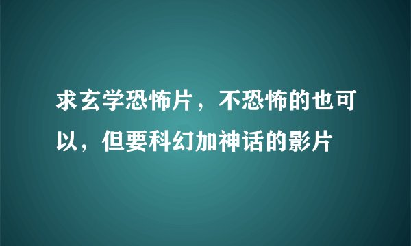 求玄学恐怖片，不恐怖的也可以，但要科幻加神话的影片