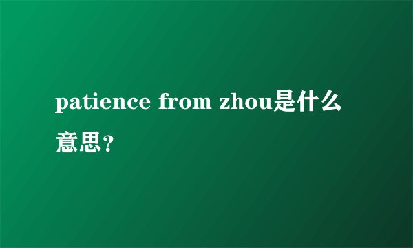 patience from zhou是什么意思？
