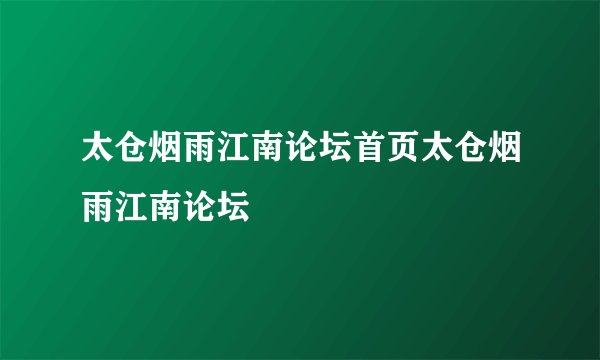 太仓烟雨江南论坛首页太仓烟雨江南论坛