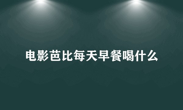 电影芭比每天早餐喝什么