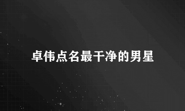 卓伟点名最干净的男星