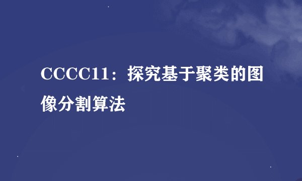 CCCC11：探究基于聚类的图像分割算法