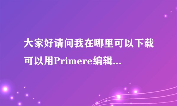 大家好请问我在哪里可以下载可以用Primere编辑的视频文件啊?