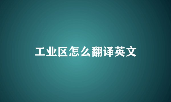 工业区怎么翻译英文
