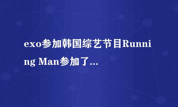 exo参加韩国综艺节目Running Man参加了几期？分别是哪几期。