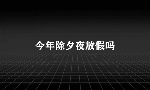 今年除夕夜放假吗