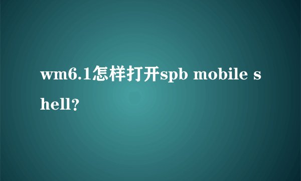 wm6.1怎样打开spb mobile shell？