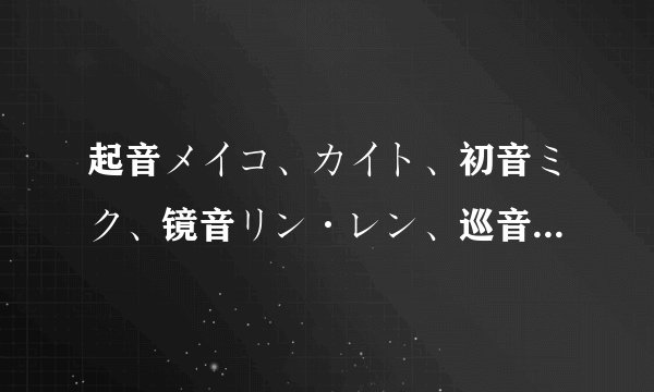 起音メイコ、カイト、初音ミク、镜音リン·レン、巡音ルカ……什么的，怎么读？