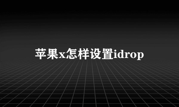 苹果x怎样设置idrop
