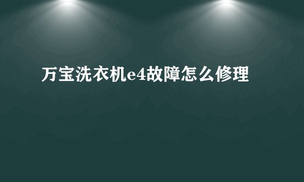 万宝洗衣机e4故障怎么修理