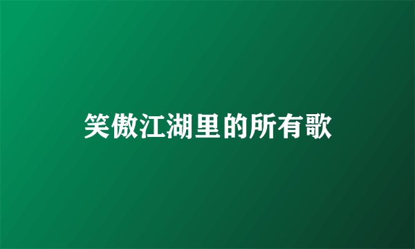 笑傲江湖里的所有歌