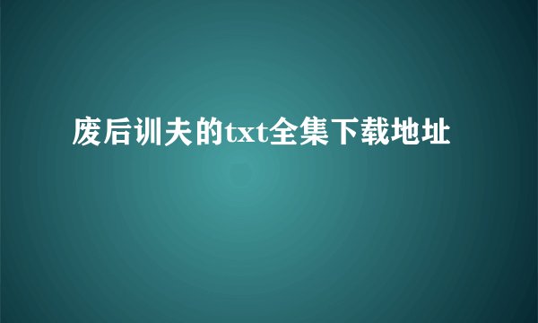 废后训夫的txt全集下载地址