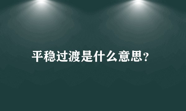 平稳过渡是什么意思？