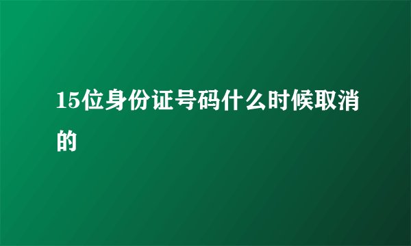 15位身份证号码什么时候取消的