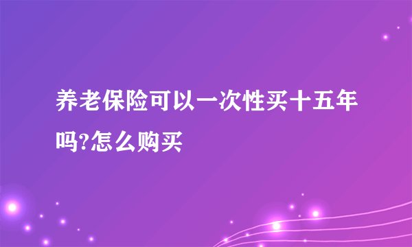 养老保险可以一次性买十五年吗?怎么购买