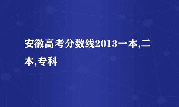 安徽高考分数线2013一本,二本,专科