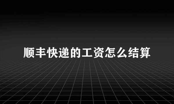 顺丰快递的工资怎么结算