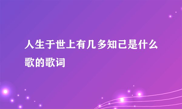 人生于世上有几多知己是什么歌的歌词