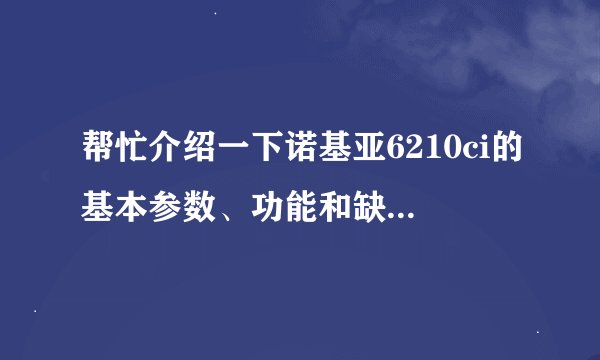 帮忙介绍一下诺基亚6210ci的基本参数、功能和缺点，谢谢…
