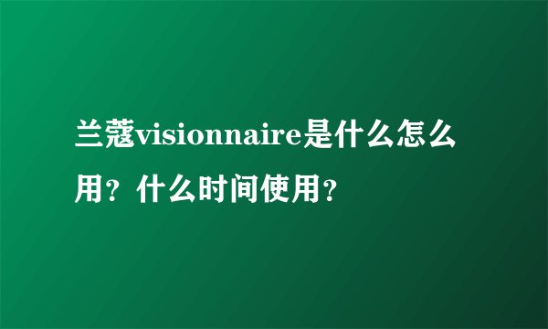 兰蔻visionnaire是什么怎么用？什么时间使用？