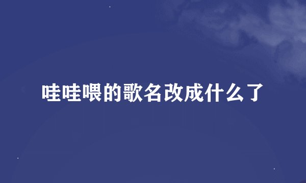 哇哇喂的歌名改成什么了