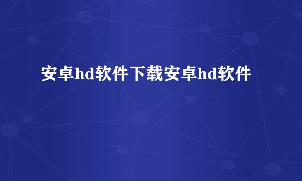 安卓hd软件下载安卓hd软件