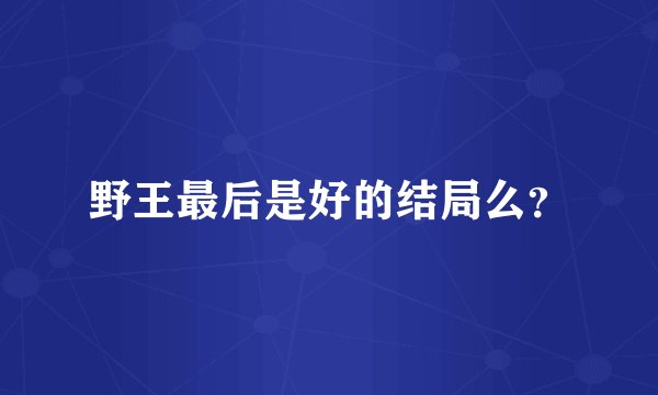 野王最后是好的结局么？