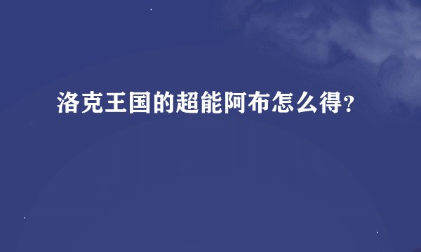 洛克王国的超能阿布怎么得？
