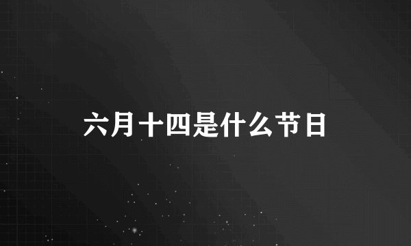 六月十四是什么节日