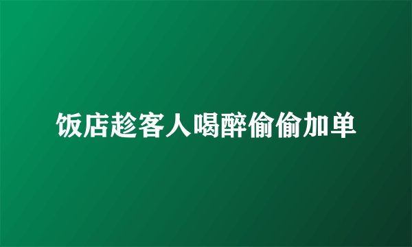 饭店趁客人喝醉偷偷加单