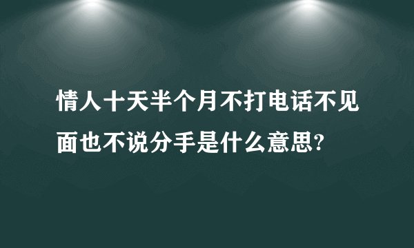 情人十天半个月不打电话不见面也不说分手是什么意思?