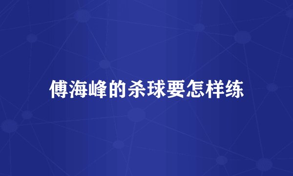 傅海峰的杀球要怎样练