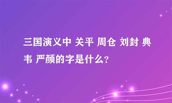 三国演义中 关平 周仓 刘封 典韦 严颜的字是什么？