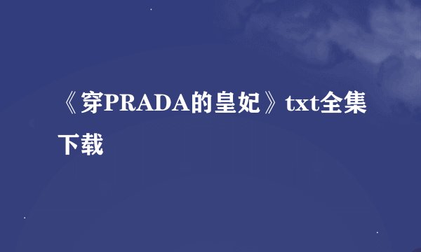 《穿PRADA的皇妃》txt全集下载