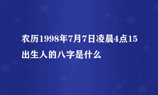 农历1998年7月7日凌晨4点15出生人的八字是什么
