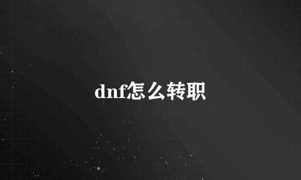 dnf怎么转职