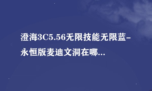 澄海3C5.56无限技能无限蓝-永恒版麦迪文洞在哪，怎么进