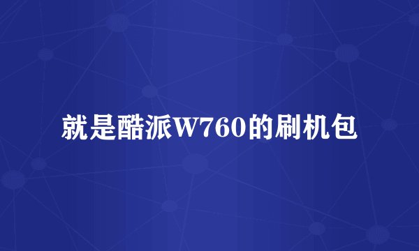 就是酷派W760的刷机包